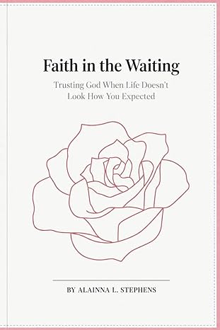 Faith in the Waiting: Trusting God When Life Doesn't Look How You Expected